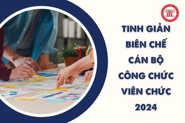 Năm 2024 cán bộ công chức viên chức nào sẽ bị tinh giản biên chế? 05 nhóm chính sách cho người tinh giản biên chế 2024?