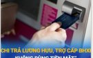 Triển khai chi trả lương hưu và trợ cấp qua tài khoản cá nhân không dùng tiền mặt